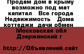Продам дом в крыму возможно под мат.капитал - Все города Недвижимость » Дома, коттеджи, дачи обмен   . Московская обл.,Дзержинский г.
